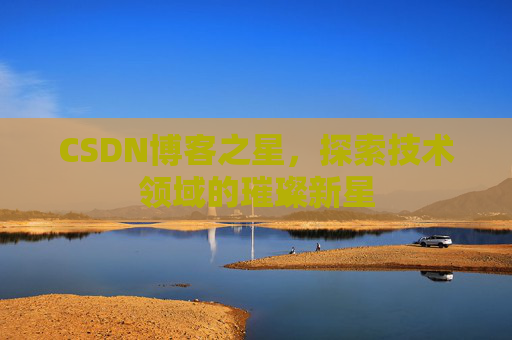 CSDN博客之星，探索技术领域的璀璨新星